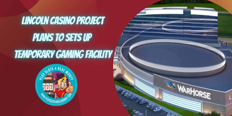 Lincoln Casino Project Plans to Sets Up Temporary Gaming Facility