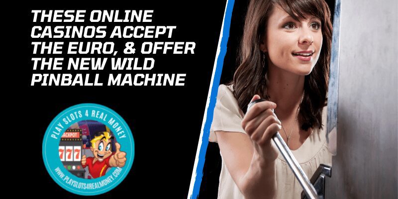 These Online Casinos Accept the Euro, & Offer The New Wild Pinball Machine