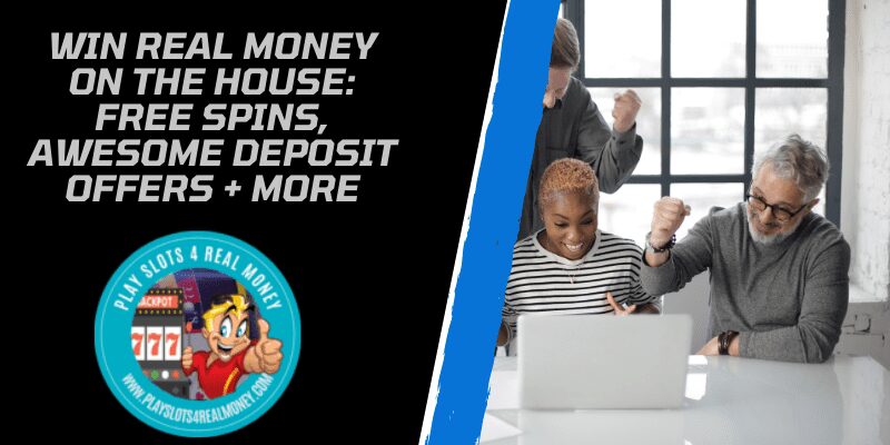 Win Real Money On the House Free Spins, Awesome Deposit Offers + More