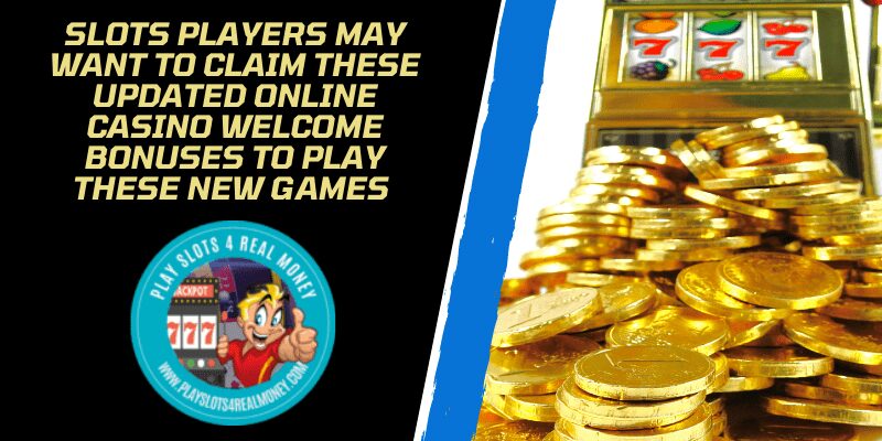 Slots Players May Want To Claim These Updated Online Casino Welcome Bonuses To Play These New Games