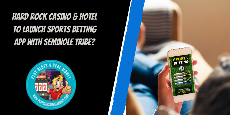 Hard Rock Casino & Hotel To Launch Sports Betting App With Seminole Tribe?